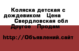 Коляска детская с дождевиком › Цена ­ 3 500 - Свердловская обл. Другое » Продам   